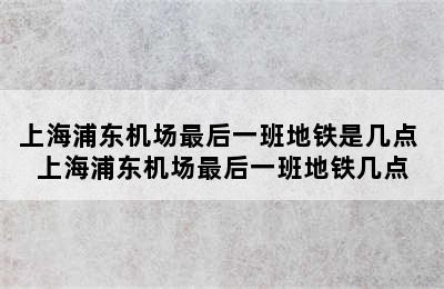 上海浦东机场最后一班地铁是几点 上海浦东机场最后一班地铁几点